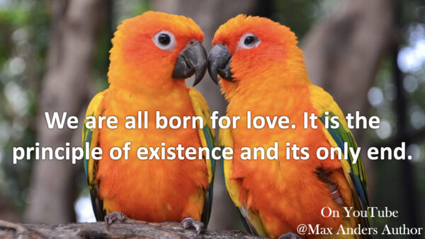 Max Anders | We Are All Born for Love. It is the Principle of Existence ...